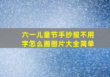 六一儿童节手抄报不用字怎么画图片大全简单