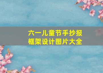 六一儿童节手抄报框架设计图片大全