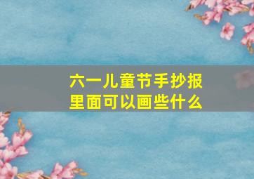 六一儿童节手抄报里面可以画些什么