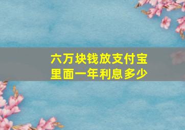 六万块钱放支付宝里面一年利息多少