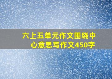 六上五单元作文围绕中心意思写作文450字