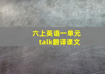 六上英语一单元talk翻译课文