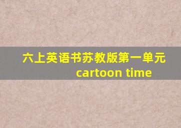 六上英语书苏教版第一单元cartoon time