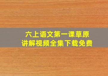 六上语文第一课草原讲解视频全集下载免费