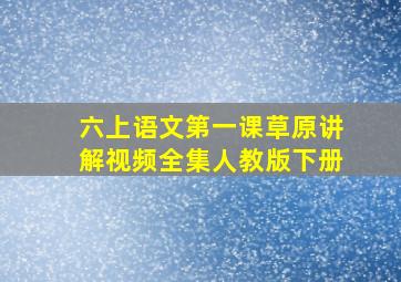 六上语文第一课草原讲解视频全集人教版下册