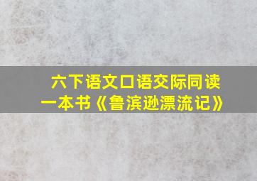 六下语文口语交际同读一本书《鲁滨逊漂流记》