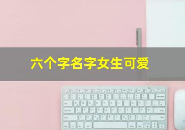 六个字名字女生可爱