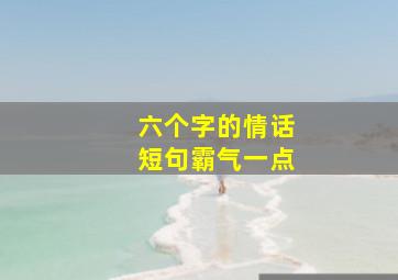 六个字的情话短句霸气一点