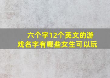 六个字12个英文的游戏名字有哪些女生可以玩