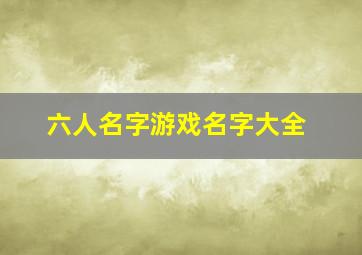 六人名字游戏名字大全