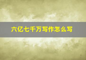 六亿七千万写作怎么写