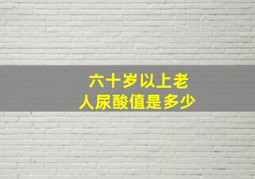 六十岁以上老人尿酸值是多少