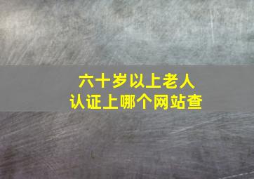 六十岁以上老人认证上哪个网站查