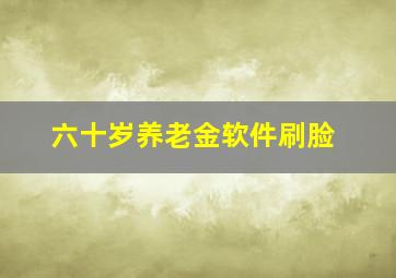 六十岁养老金软件刷脸