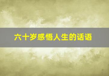 六十岁感悟人生的话语