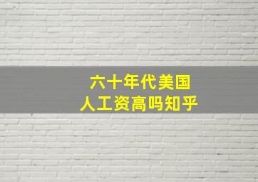 六十年代美国人工资高吗知乎