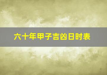 六十年甲子吉凶日时表