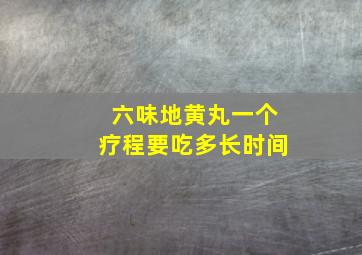 六味地黄丸一个疗程要吃多长时间