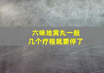 六味地黄丸一般几个疗程就要停了