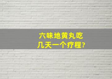 六味地黄丸吃几天一个疗程?