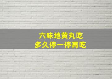 六味地黄丸吃多久停一停再吃