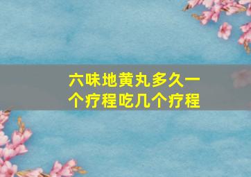 六味地黄丸多久一个疗程吃几个疗程