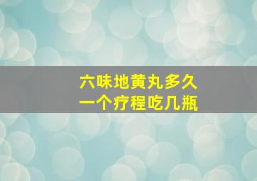 六味地黄丸多久一个疗程吃几瓶