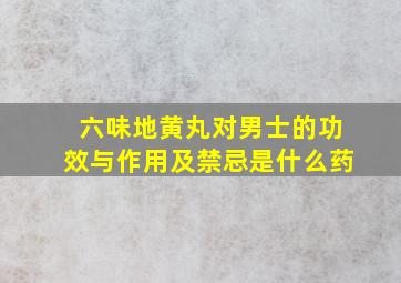 六味地黄丸对男士的功效与作用及禁忌是什么药