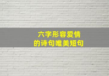 六字形容爱情的诗句唯美短句