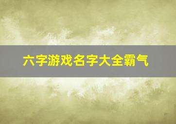 六字游戏名字大全霸气