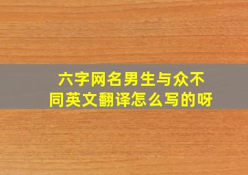 六字网名男生与众不同英文翻译怎么写的呀