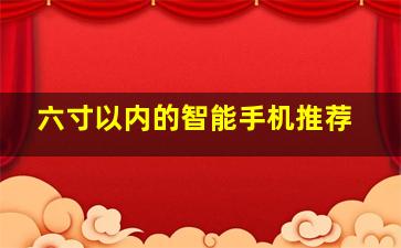 六寸以内的智能手机推荐