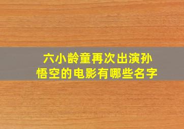 六小龄童再次出演孙悟空的电影有哪些名字