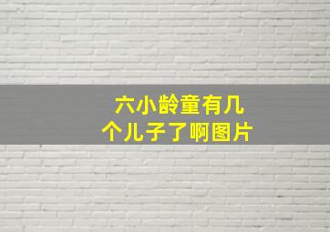 六小龄童有几个儿子了啊图片