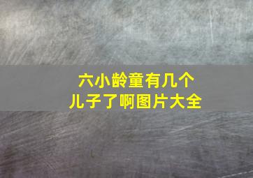 六小龄童有几个儿子了啊图片大全