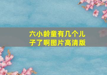 六小龄童有几个儿子了啊图片高清版