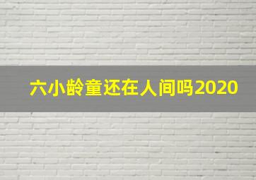 六小龄童还在人间吗2020