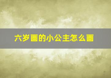 六岁画的小公主怎么画