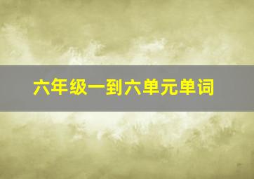 六年级一到六单元单词