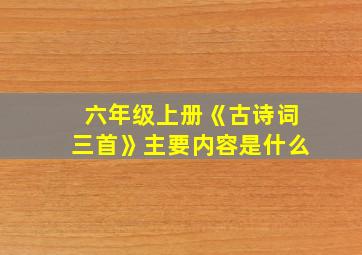 六年级上册《古诗词三首》主要内容是什么