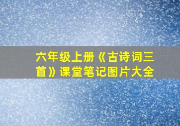 六年级上册《古诗词三首》课堂笔记图片大全