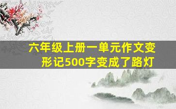 六年级上册一单元作文变形记500字变成了路灯