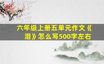 六年级上册五单元作文《泪》怎么写500字左右