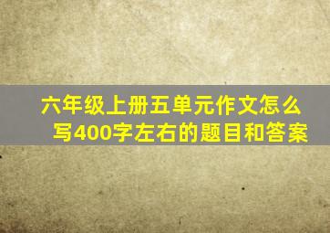 六年级上册五单元作文怎么写400字左右的题目和答案