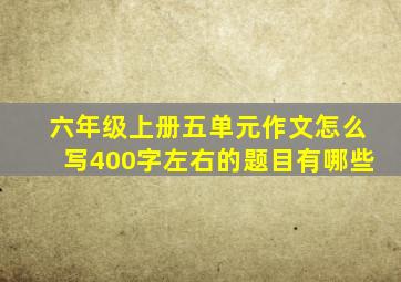 六年级上册五单元作文怎么写400字左右的题目有哪些