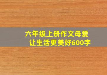 六年级上册作文母爱让生活更美好600字