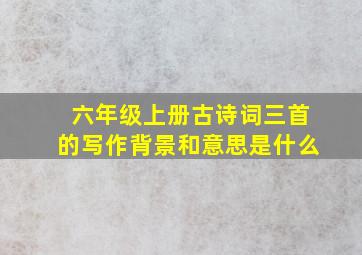 六年级上册古诗词三首的写作背景和意思是什么