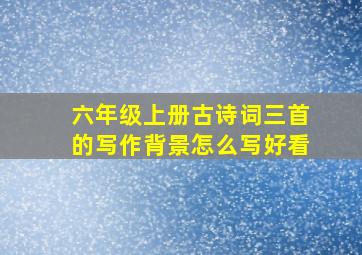 六年级上册古诗词三首的写作背景怎么写好看