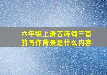 六年级上册古诗词三首的写作背景是什么内容