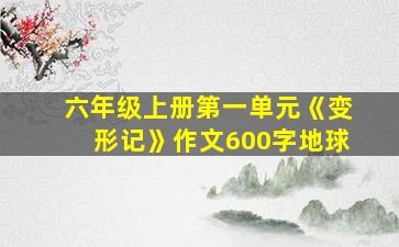 六年级上册第一单元《变形记》作文600字地球